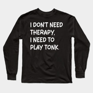 i don't need therapy i need to play tonk Long Sleeve T-Shirt